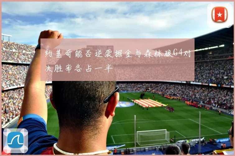 约基奇能否逆袭掘金与森林狼G4对决胜率各占一半