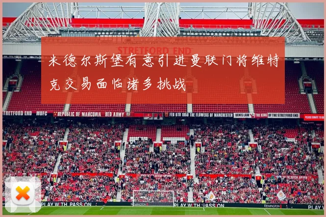 米德尔斯堡有意引进曼联门将维特克交易面临诸多挑战