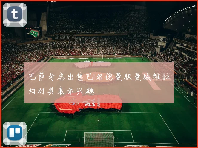 巴萨考虑出售巴尔德曼联曼城维拉均对其表示兴趣