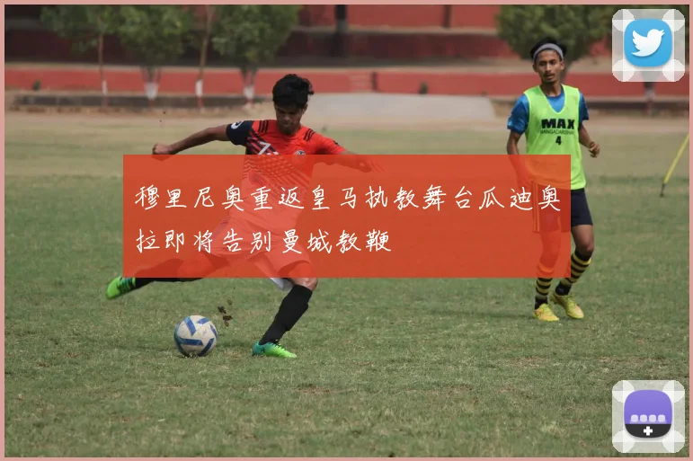 穆里尼奥重返皇马执教舞台瓜迪奥拉即将告别曼城教鞭