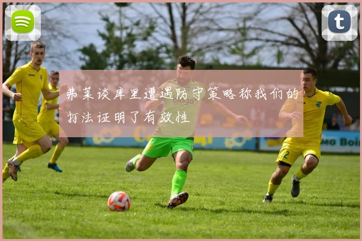 弗莱谈库里遭遇防守策略称我们的打法证明了有效性