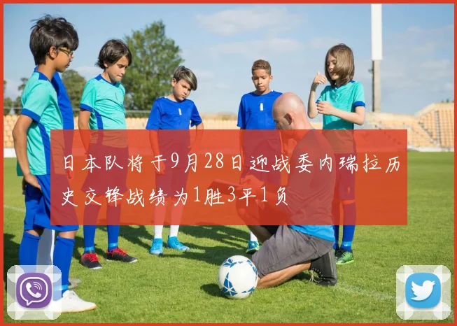 日本队将于9月28日迎战委内瑞拉历史交锋战绩为1胜3平1负