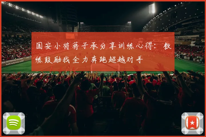 国安小将蒋子承分享训练心得：教练鼓励我全力奔跑超越对手