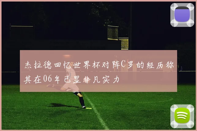 杰拉德回忆世界杯对阵C罗的经历称其在06年已显非凡实力