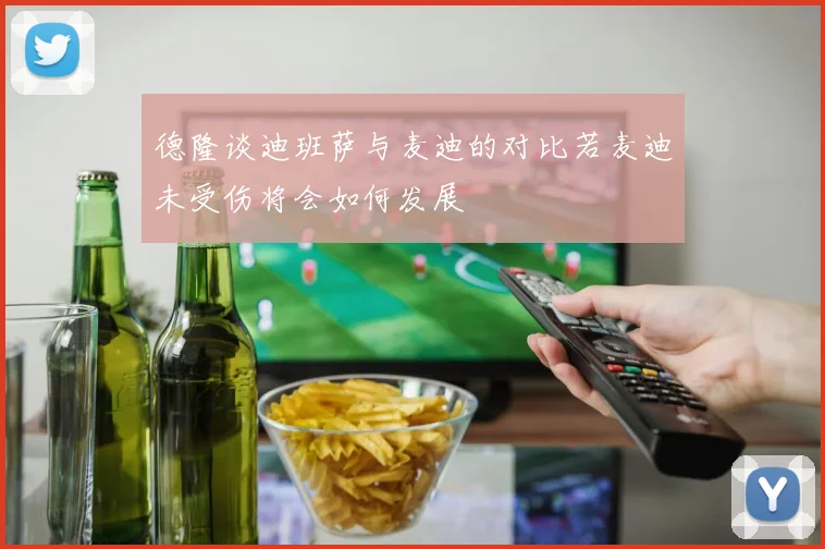 德隆谈迪班萨与麦迪的对比若麦迪未受伤将会如何发展